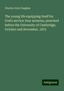 Charles John Vaughan: The young life equipping itself for God's service: four sermons, preached before the University of Cambridge, October and November, 1872, Buch