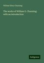 William Ellery Channing: The works of William E. Channing: with an introduction, Buch