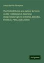 Joseph Parrish Thompson: The United States as a nation: lectures on the centennial of American independence given at Berlin, Dresden, Florence, Paris, and London, Buch