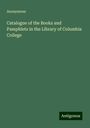 Anonymous: Catalogue of the Books and Pamphlets in the Library of Columbia College, Buch