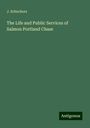 J. Schuckers: The Life and Public Services of Salmon Portland Chase, Buch