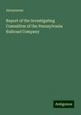 Anonymous: Report of the Investigating Committee of the Pennsylvania Railroad Company, Buch