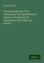 Henry Sherman: The Centennial Year of the Confederacy. The United States of America. The Situation: Its Complicities, their Origin and Solution, Buch