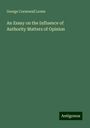 George Cornewall Lewis: An Essay on the Influence of Authority Matters of Opinion, Buch