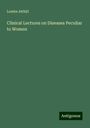 Lombe Atthill: Clinical Lectures on Diseases Peculiar to Women, Buch