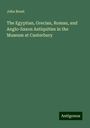 John Brent: The Egyptian, Grecian, Roman, and Anglo-Saxon Antiquities in the Museum at Canterbury, Buch