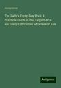 Anonymous: The Lady's Every-Day Book A Practical Guide in the Elegant Arts and Daily Difficulties of Domestic Life, Buch