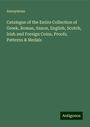 Anonymous: Catalogue of the Entire Collection of Greek, Roman, Saxon, English, Scotch, Irish and Foreign Coins, Proofs, Patterns & Medals, Buch