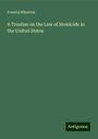 Francis Wharton: A Treatise on the Law of Homicide in the United States, Buch