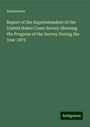 Anonymous: Report of the Superintendent of the United States Coast Survey Showing the Progress of the Survey During the Year 1873, Buch