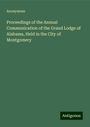 Anonymous: Proceedings of the Annual Communication of the Grand Lodge of Alabama, Held in the City of Montgomery, Buch