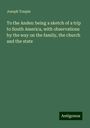 Joseph Toupin: To the Andes: being a sketch of a trip to South America, with observations by the way on the family, the church and the state, Buch