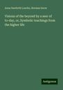 Anna Danforth Loucks: Visions of the beyond by a seer of to-day, or, Symbolic teachings from the higher life, Buch