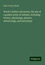 Allen Francis Wood: Wood's Outline astronomy: the last of a graded series of outlines, including botany, physiology, physics, meteorology, and astronomy, Buch