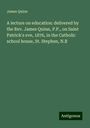 James Quinn: A lecture on education: delivered by the Rev. James Quinn, P.P., on Saint Patrick's eve, 1876, in the Catholic school house, St. Stephen, N.B, Buch