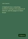 John Cameron: A Highland story: comprising incidents relating to the massacre of Glencoe, and the plague in Callart House, Buch