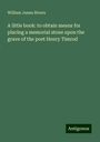 William James Rivers: A little book: to obtain means for placing a memorial stone upon the grave of the poet Henry Timrod, Buch