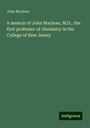 John Maclean: A memoir of John Maclean, M.D., the first professor of chemistry in the College of New Jersey, Buch