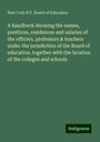 New York N. Y. Board of Education: A handbook showing the names, positions, residences and salaries of the officers, professors & teachers under the jurisdiction of the Board of education, together with the location of the colleges and schools, Buch