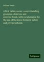 William Smith: A first Latin course : comprehending grammar, delectus, and exercise-book, with vocabularies: for the use of the lower forms in public and private schools, Buch