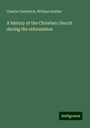 Charles Hardwick: A history of the Christian church during the reformation, Buch