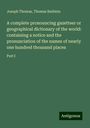 Joseph Thomas: A complete pronouncing gazetteer or geographical dictionary of the world: containing a notice and the pronunciation of the names of nearly one hundred thousand places, Buch