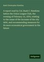 Rush Christopher Hawkins: A report read by Col. Rush C. Hawkins: before the Union League Club, the evening of February 10, 1876, relating to the cause of the increase of the city debt, and recommending measures for its more economical government in the future, Buch