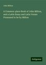 John Milton: A Common-place Book of John Milton, and a Latin Essay and Latin Verses Presumed to be by Milton, Buch