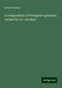 Arthur Kinloch: A compendium of Portuguese grammar, revised by A.J. dos Reis, Buch