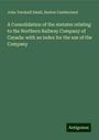 John Turnbull Small: A Consolidation of the statutes relating to the Northern Railway Company of Canada: with an index for the use of the Company, Buch