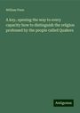 William Penn: A key, opening the way to every capacity how to distinguish the religion professed by the people called Quakers, Buch