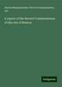 Boston Massachusetts. Record Commissioners. Edt: A report of the Record Commissioners of the city of Boston, Buch