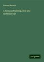 Edmund Beckett: A book on building, civil and ecclesiastical, Buch