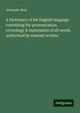 Alexander Reid: A Dictionary of the English language: containing the pronunciation, etymology & explanation of all words authorized by eminent writers, Buch