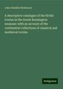 John Obadiah Westwood: A descriptive catalogue of the fictile ivories in the South Kensington museum: with an account of the continental collections of classical and mediæval ivories, Buch