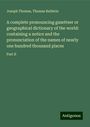 Joseph Thomas: A complete pronouncing gazetteer or geographical dictionary of the world: containing a notice and the pronunciation of the names of nearly one hundred thousand places, Buch