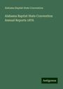 Alabama Baptist State Convention: Alabama Baptist State Convention Annual Reports 1876, Buch