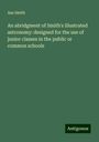 Asa Smith: An abridgment of Smith's illustrated astronomy: designed for the use of junior classes in the public or common schools, Buch