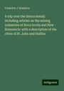 Frederick J. Hamilton: A trip over the Intercolonial: including articles on the mining industries of Nova Scotia and New Brunswick: with a description of the cities of St. John and Halifax, Buch