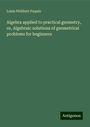 Louis Philibert Paquin: Algebra applied to practical geometry, or, Algebraic solutions of geometrical problems for beginners, Buch