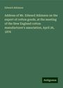 Edward Atkinson: Address of Mr. Edward Atkinson on the export of cotton goods, at the meeting of the New England cotton manufacturer's association, April 26, 1876, Buch