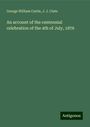 George William Curtis: An account of the centennial celebration of the 4th of July, 1876, Buch