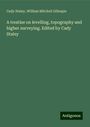 Cady Staley: A treatise on levelling, topography and higher surveying. Edited by Cady Staley, Buch