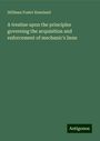 Stillman Foster Kneeland: A treatise upon the principles governing the acquisition and enforcement of mechanic's liens, Buch