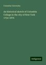 Columbia University: An historical sketch of Columbia College in the city of New York 1754-1876, Buch