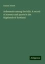 Samuel Abbott: Ardenmohr among the hills. A record of scenery and sports in the Highlands of Scotland, Buch