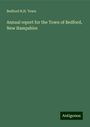 Bedford N. H. Town: Annual report for the Town of Bedford, New Hampshire, Buch