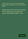 Annual report of the Local Government Board. Supplement containing the report of the Medical Officer: Annual report of the Local Government Board. Supplement containing the report of the Medical Officer. 1876, Buch