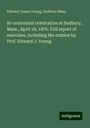 Edward James Young: Bi-centennial celebration at Sudbury, Mass., April 18, 1876. Full report of exercises, including the oration by Prof. Edward J. Young, Buch