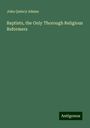 John Quincy Adams: Baptists, the Only Thorough Religious Reformers, Buch